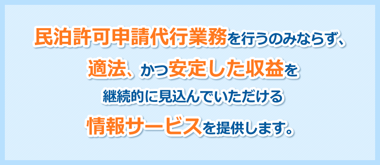民泊許可申請代行業務を行うのみならず適法かつ安定した収益を継続的に見込んでいただける情報サービスを提供します